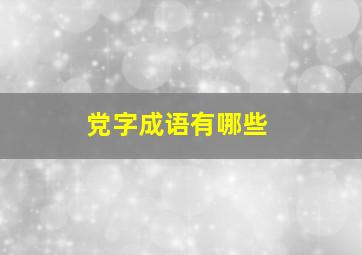 党字成语有哪些