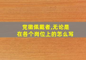 党徽佩戴者,无论是在各个岗位上的怎么写