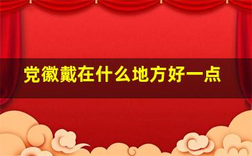 党徽戴在什么地方好一点