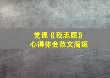 党课《我志愿》心得体会范文简短