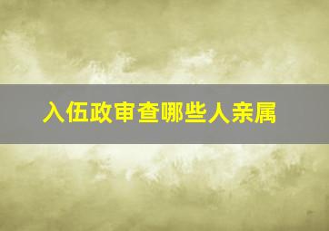 入伍政审查哪些人亲属