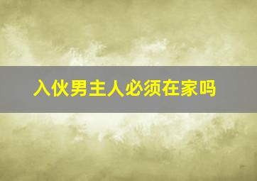 入伙男主人必须在家吗