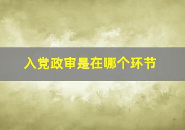 入党政审是在哪个环节