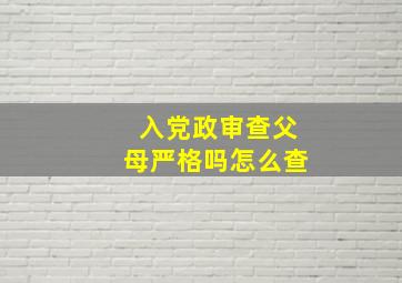 入党政审查父母严格吗怎么查