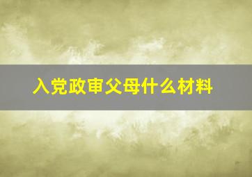 入党政审父母什么材料