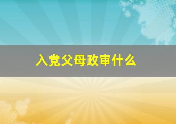 入党父母政审什么