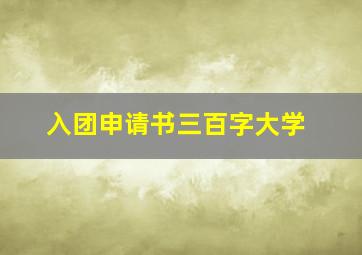 入团申请书三百字大学