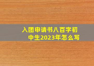 入团申请书八百字初中生2023年怎么写