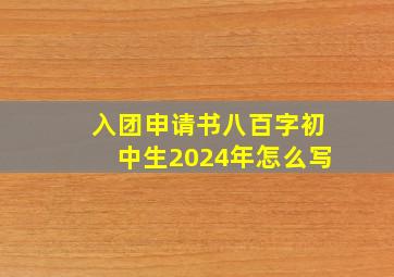 入团申请书八百字初中生2024年怎么写