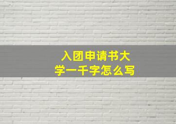 入团申请书大学一千字怎么写