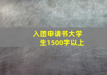 入团申请书大学生1500字以上