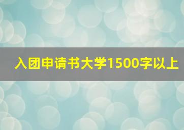 入团申请书大学1500字以上