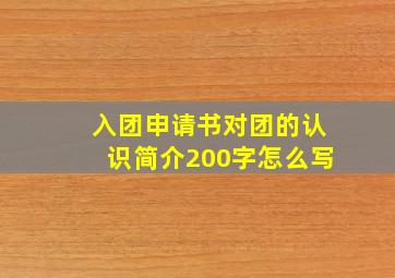 入团申请书对团的认识简介200字怎么写