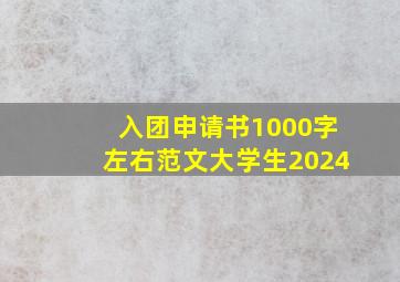 入团申请书1000字左右范文大学生2024