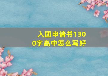 入团申请书1300字高中怎么写好