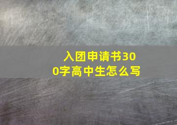 入团申请书300字高中生怎么写