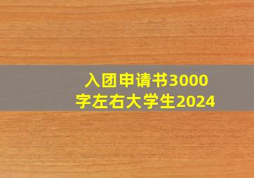 入团申请书3000字左右大学生2024