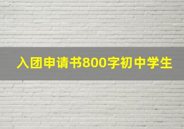 入团申请书800字初中学生