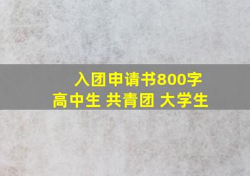 入团申请书800字 高中生 共青团 大学生