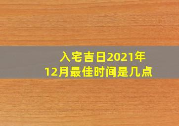 入宅吉日2021年12月最佳时间是几点