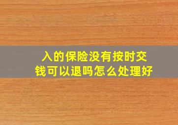 入的保险没有按时交钱可以退吗怎么处理好