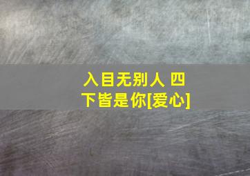 入目无别人 四下皆是你[爱心]