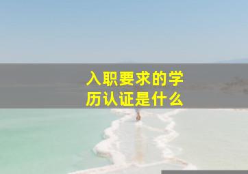 入职要求的学历认证是什么