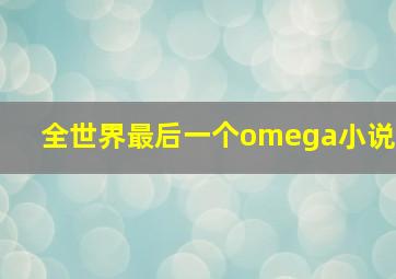 全世界最后一个omega小说