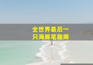 全世界最后一只海豚笔趣阁