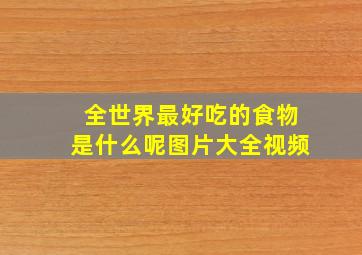 全世界最好吃的食物是什么呢图片大全视频