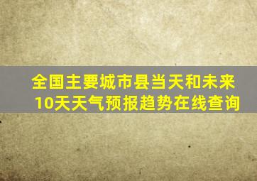 全国主要城市县当天和未来10天天气预报趋势在线查询