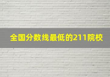 全国分数线最低的211院校