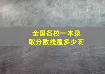 全国各校一本录取分数线是多少啊