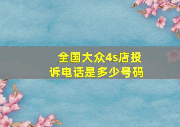 全国大众4s店投诉电话是多少号码