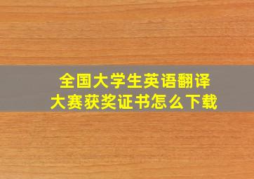 全国大学生英语翻译大赛获奖证书怎么下载