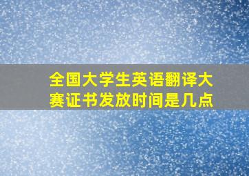 全国大学生英语翻译大赛证书发放时间是几点