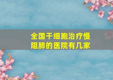 全国干细胞治疗慢阻肺的医院有几家