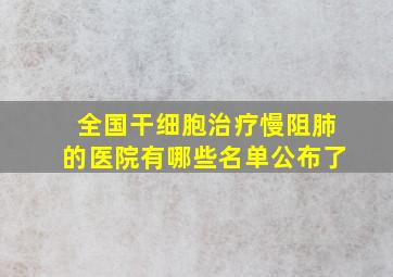 全国干细胞治疗慢阻肺的医院有哪些名单公布了