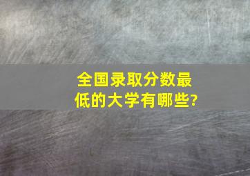 全国录取分数最低的大学有哪些?