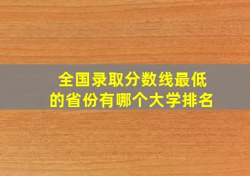 全国录取分数线最低的省份有哪个大学排名