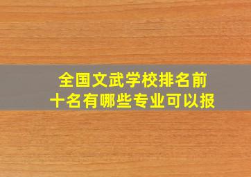 全国文武学校排名前十名有哪些专业可以报