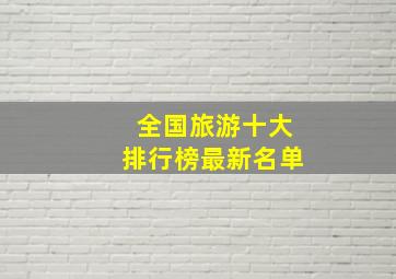 全国旅游十大排行榜最新名单