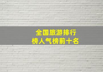 全国旅游排行榜人气榜前十名