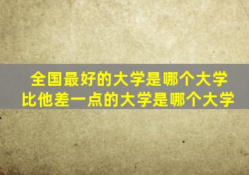 全国最好的大学是哪个大学比他差一点的大学是哪个大学