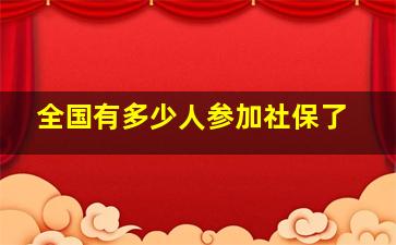 全国有多少人参加社保了