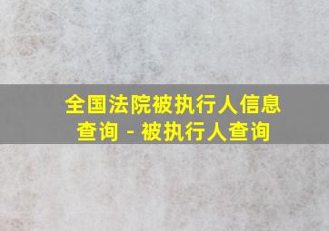 全国法院被执行人信息查询 - 被执行人查询