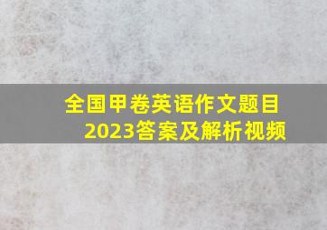 全国甲卷英语作文题目2023答案及解析视频