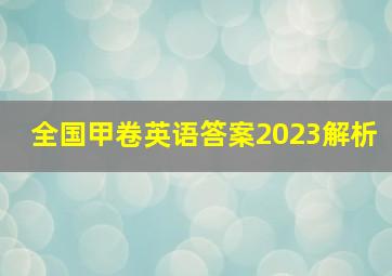 全国甲卷英语答案2023解析