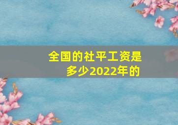 全国的社平工资是多少2022年的