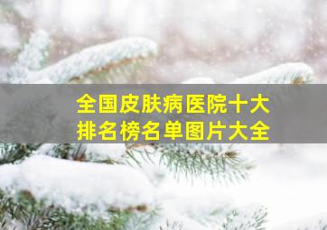 全国皮肤病医院十大排名榜名单图片大全